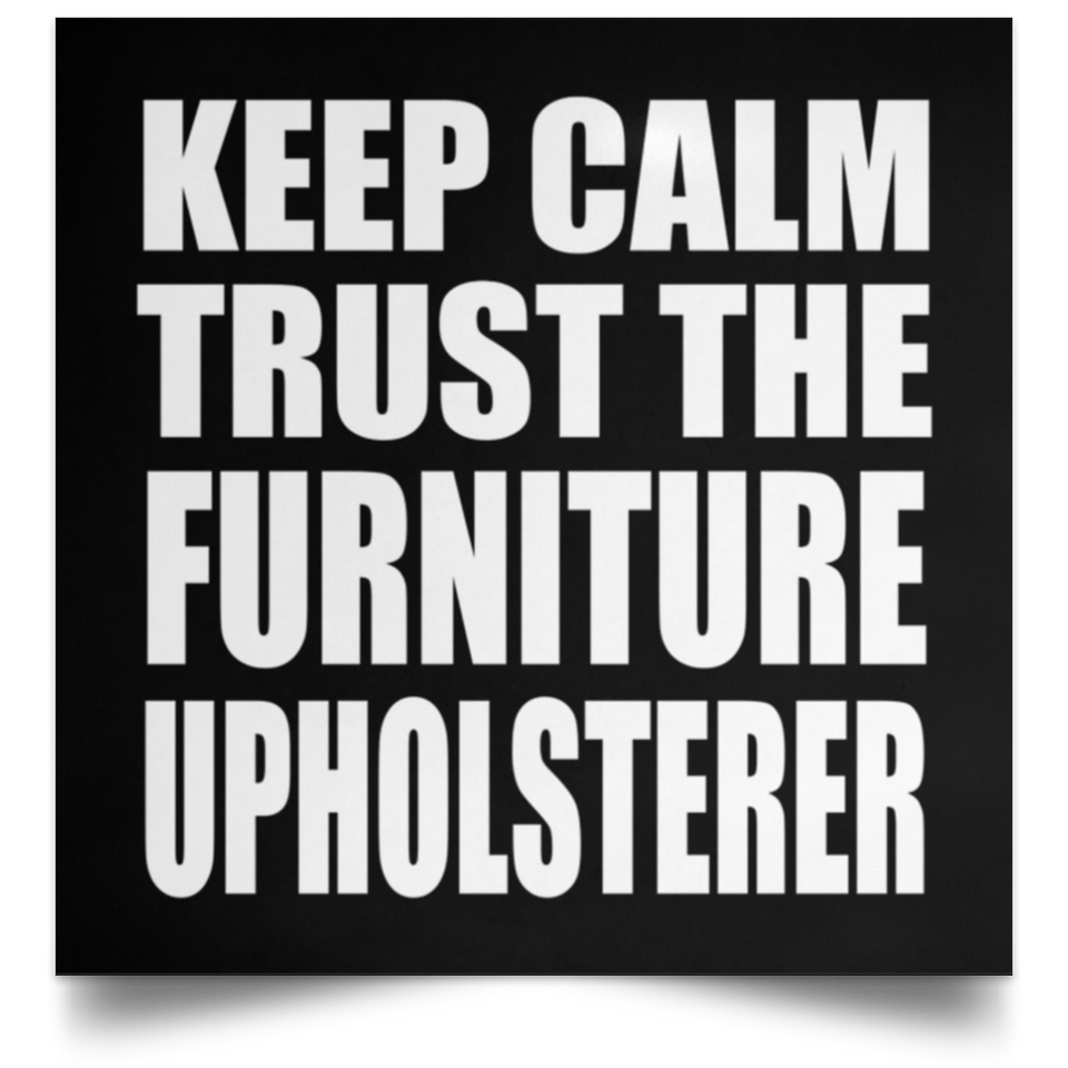 Keep Calm and Trust The Furniture Upholsterer - Poster Square