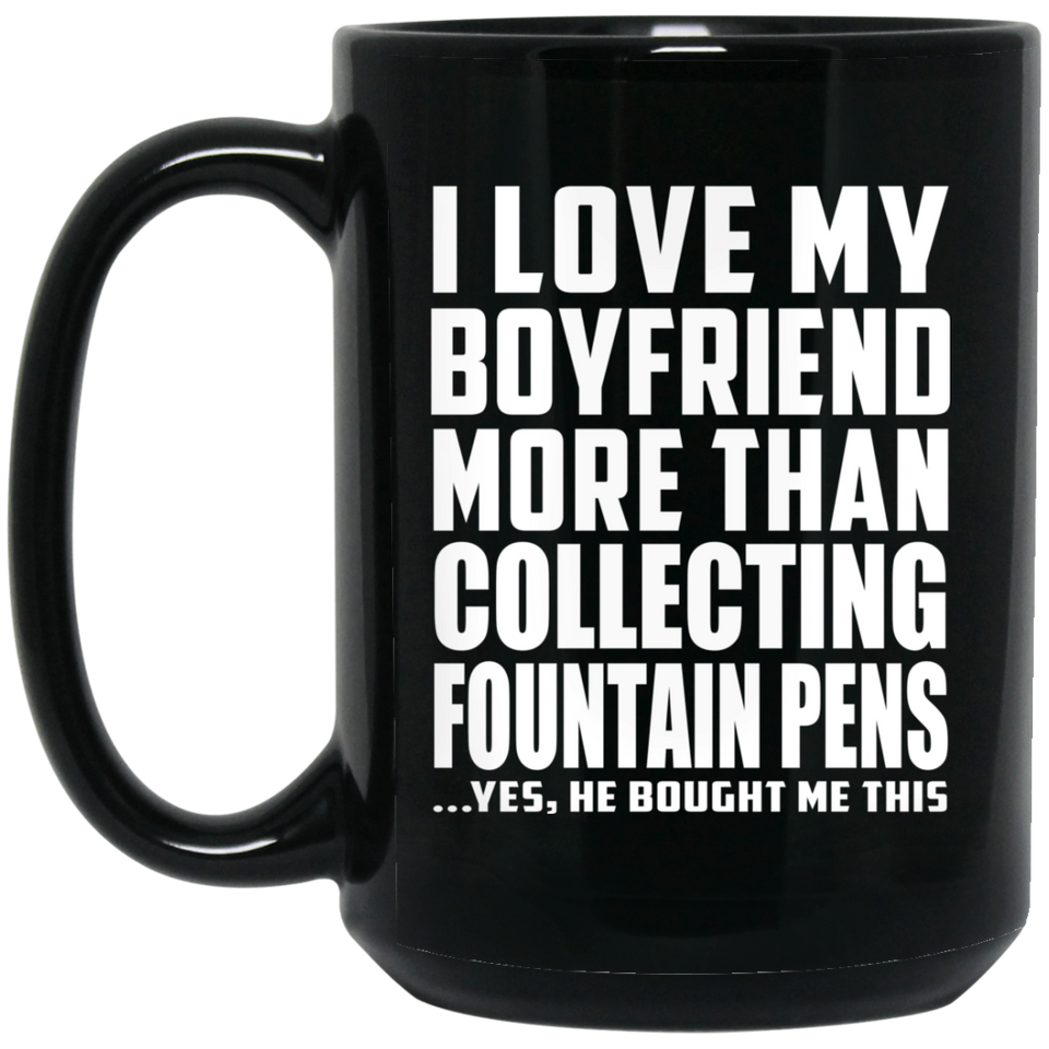 I Love My Boyfriend More Than Collecting Fountain Pens - 15 Oz Coffee Mug Black