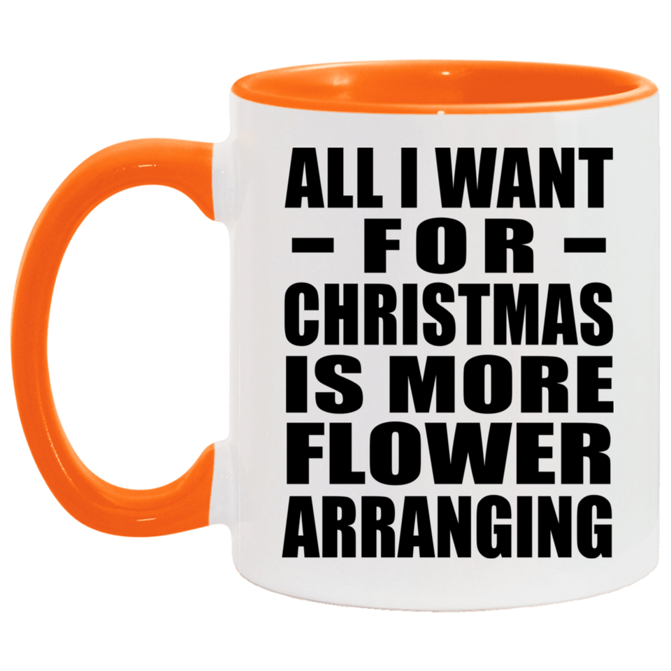 All I Want For Christmas Is More Flower Arranging - 11oz Accent Mug Orange