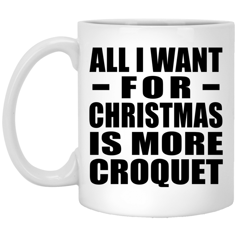 All I Want For Christmas Is More Croquet - 11 Oz Coffee Mug