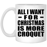 All I Want For Christmas Is More Croquet - 11 Oz Coffee Mug
