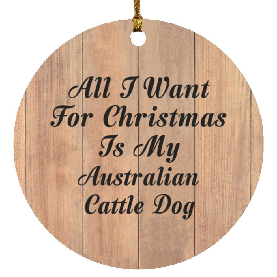All I Want For Christmas Is My Australian Cattle Dog - Circle Ornament C