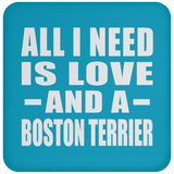 All I Need Is Love And A Boston Terrier - Drink Coaster
