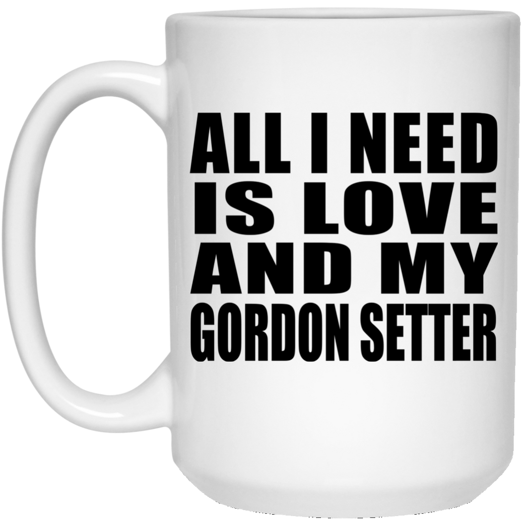 All I Need Is Love And My Gordon Setter - 15 Oz Coffee Mug