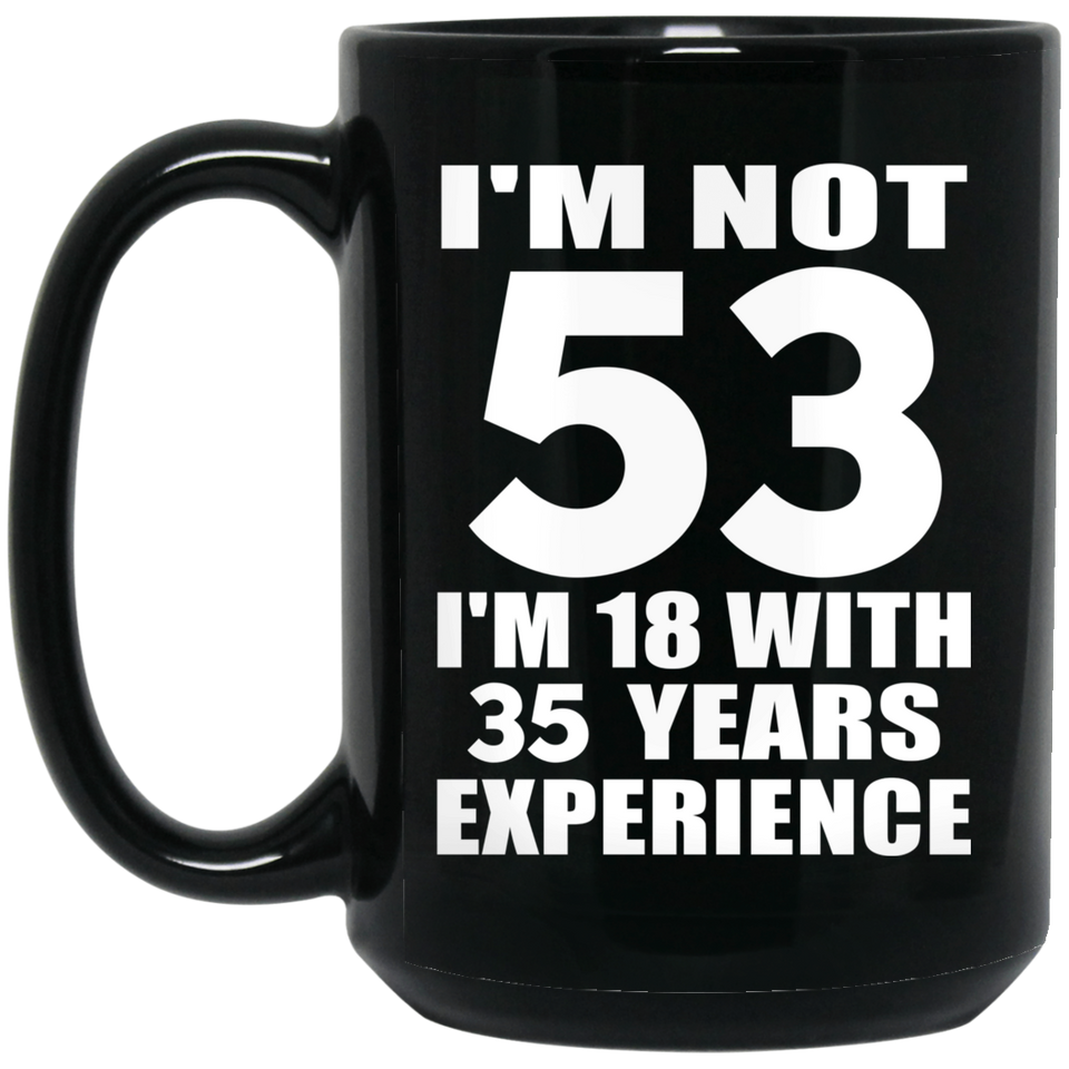 53rd Birthday I'm Not 53 I'm 18 With 35 Years Experience - 15oz Coffee Mug Black