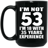 53rd Birthday I'm Not 53 I'm 18 With 35 Years Experience - 15oz Coffee Mug Black