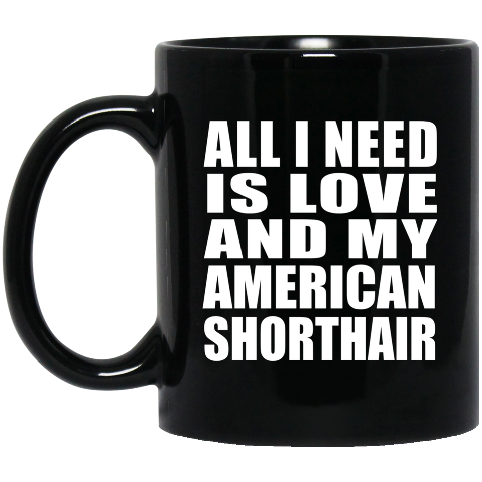 All I Need Is Love And My American Shorthair - 11 Oz Coffee Mug Black