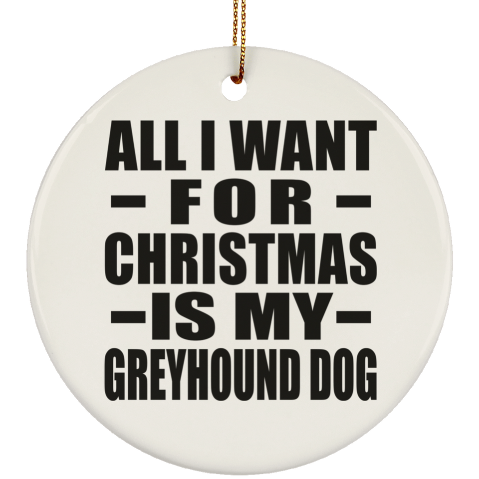 All I Want For Christmas Is My Greyhound Dog - Circle Ornament