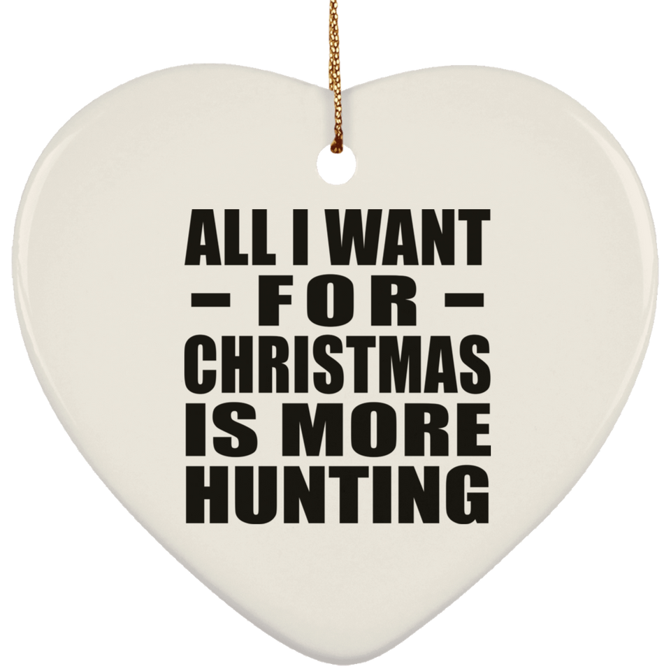 All I Want For Christmas Is More Hunting - Heart Ornament