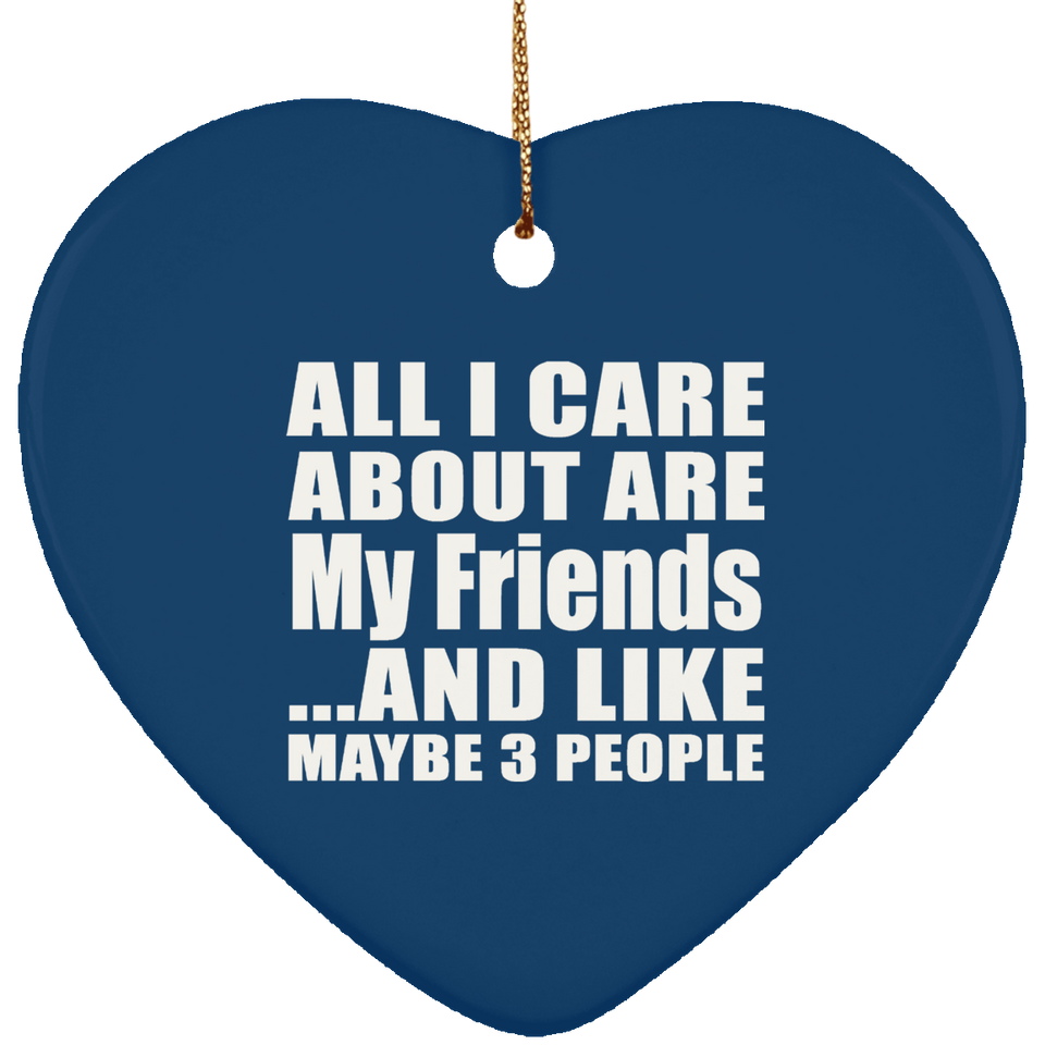 All I Care About Is My Friends - Heart Ornament