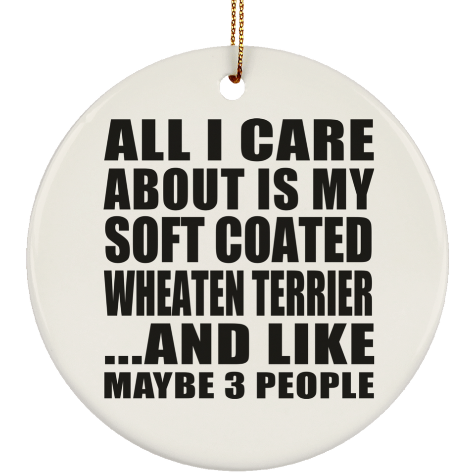 All I Care About Is My Soft Coated Wheaten Terrier - Circle Ornament