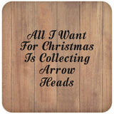 All I Want For Christmas Is Collecting Arrow Heads - Drink Coaster C