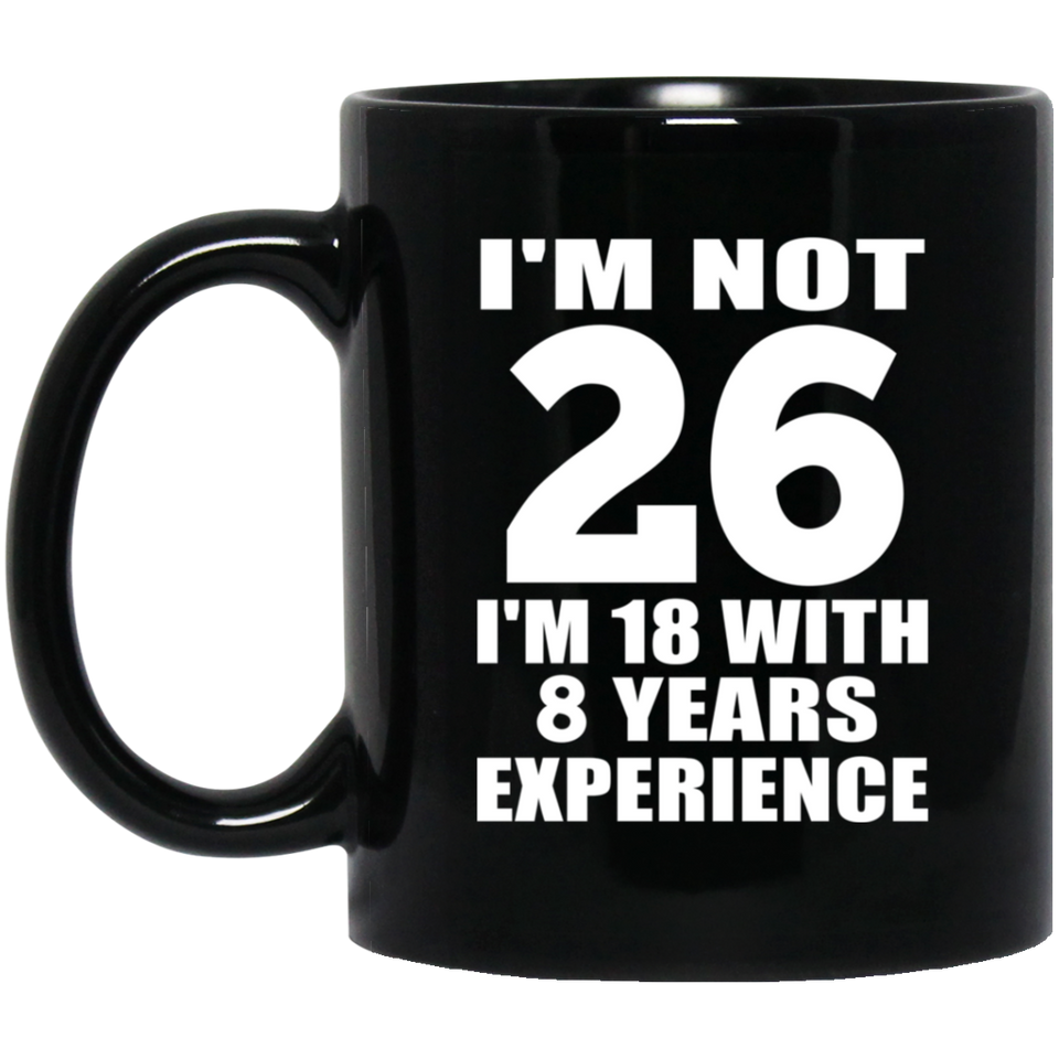 26th Birthday I'm Not 26 I'm 18 With 8 Years Experience - 11oz Coffee Mug Black