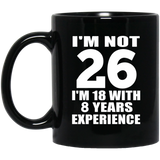 26th Birthday I'm Not 26 I'm 18 With 8 Years Experience - 11oz Coffee Mug Black