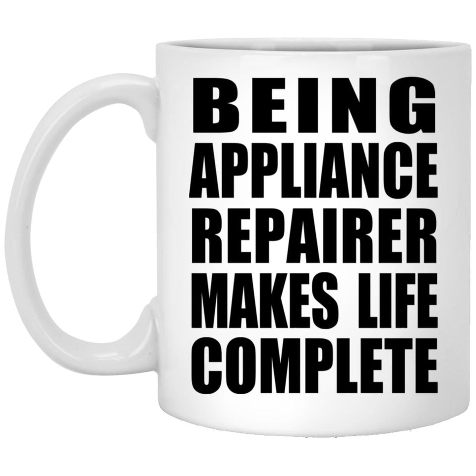 Being Appliance Repairer Makes Life Complete - 11oz Coffee Mug
