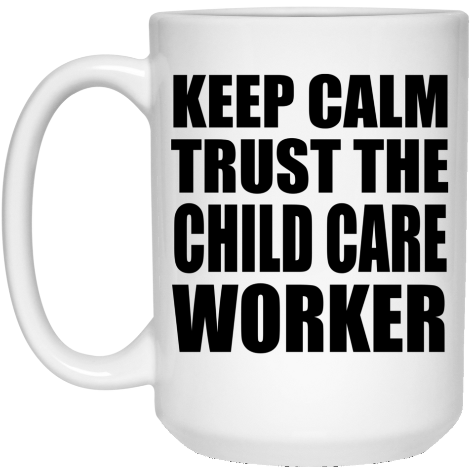 Keep Calm and Trust The Child Care Worker - 15oz Coffee Mug