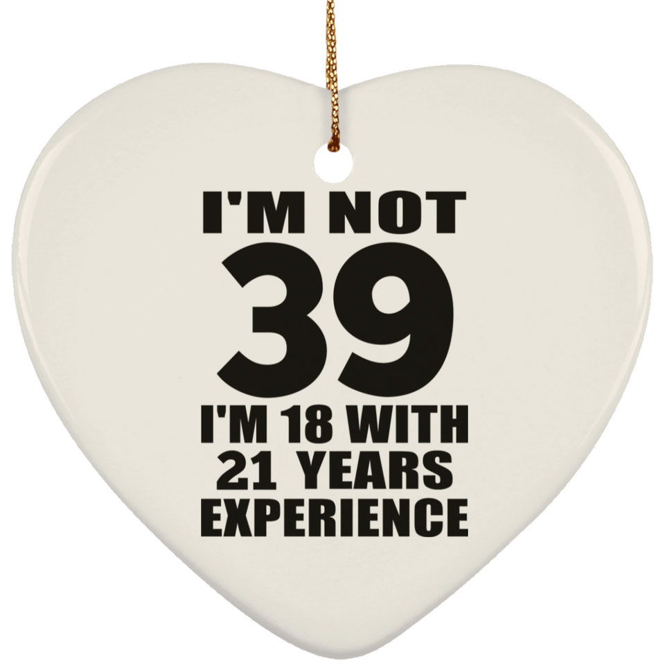 39th Birthday I'm Not 39 I'm 18 With 21 Years Experience - Heart Ornament