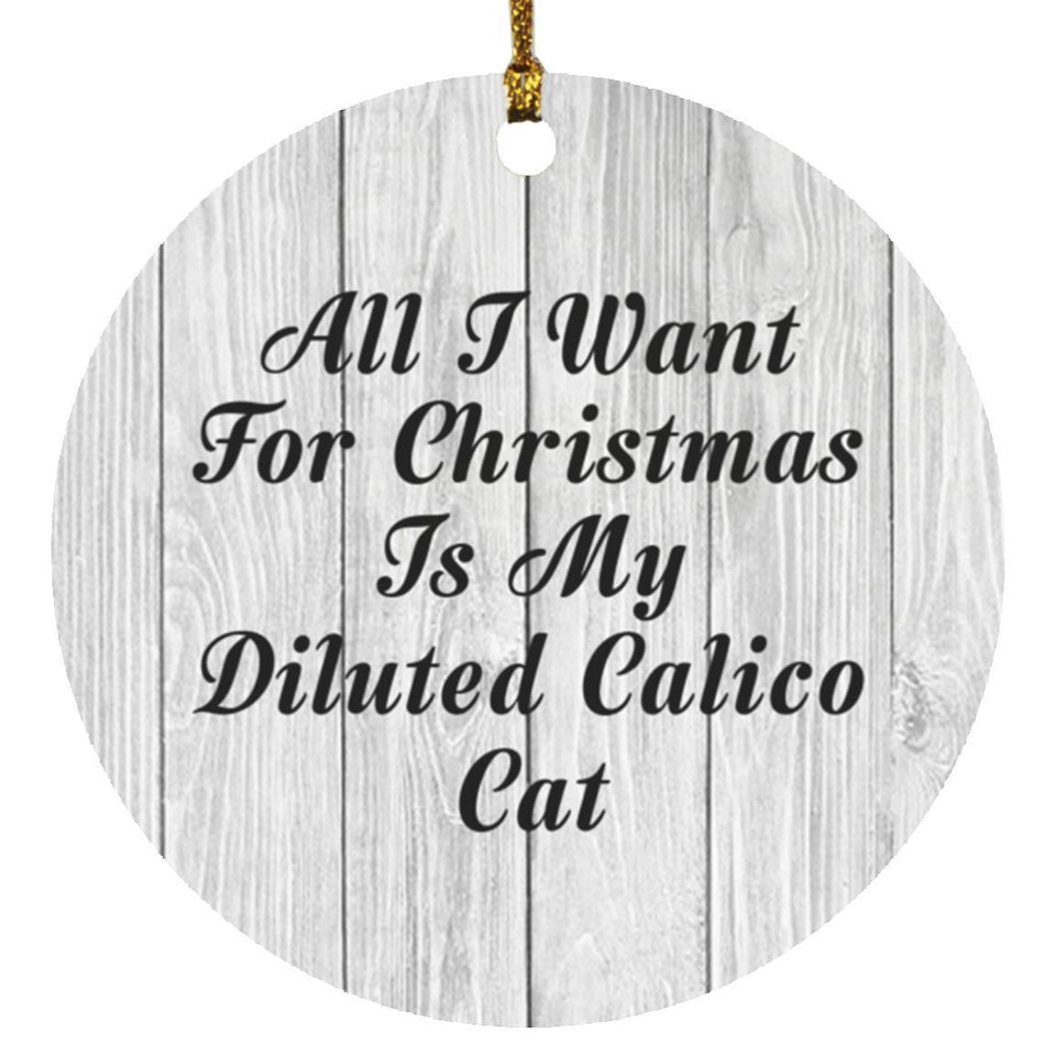 All I Want For Christmas Is My Diluted Calico Cat - Circle Ornament F