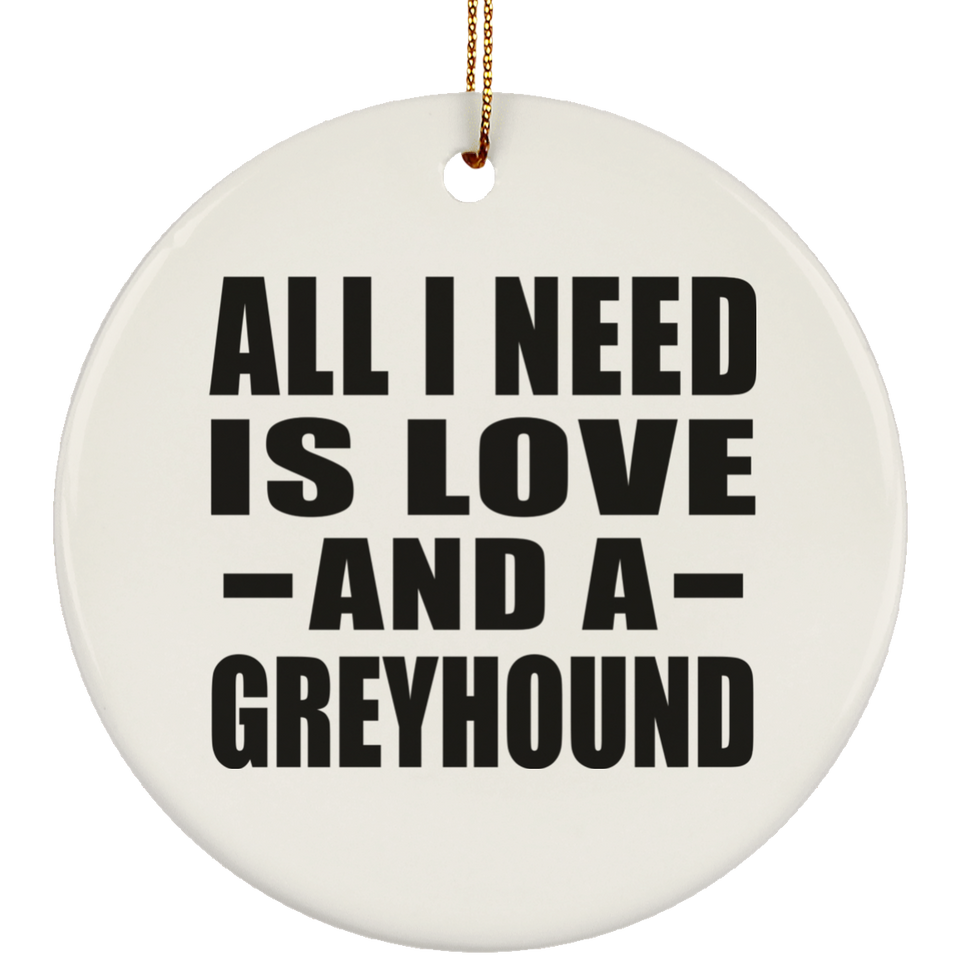 All I Need Is Love And A Greyhound - Circle Ornament