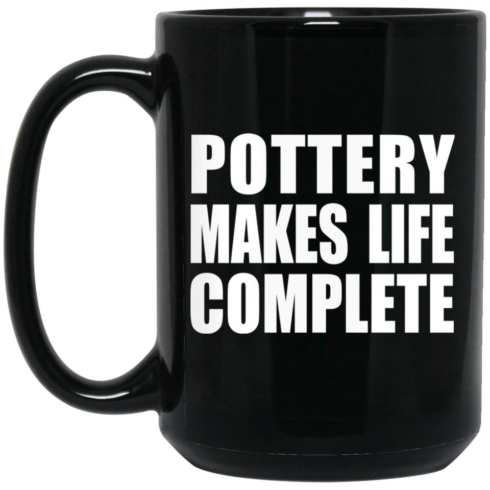 Pottery Makes Life Complete - 15oz Coffee Mug Black