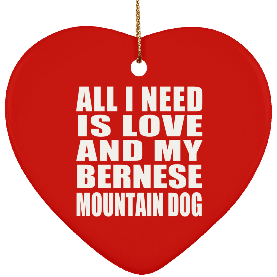 All I Need Is Love And My Bernese Mountain Dog - Heart Ornament