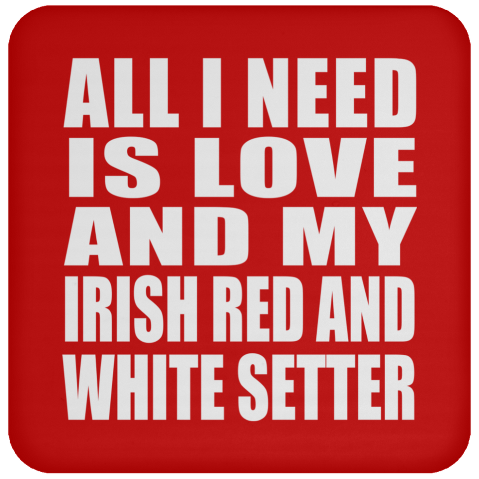 All I Need Is Love And My Irish Red And White Setter - Drink Coaster