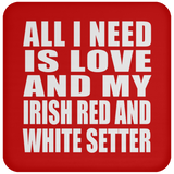 All I Need Is Love And My Irish Red And White Setter - Drink Coaster