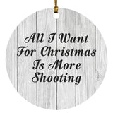All I Want For Christmas Is More Shooting - Circle Ornament F