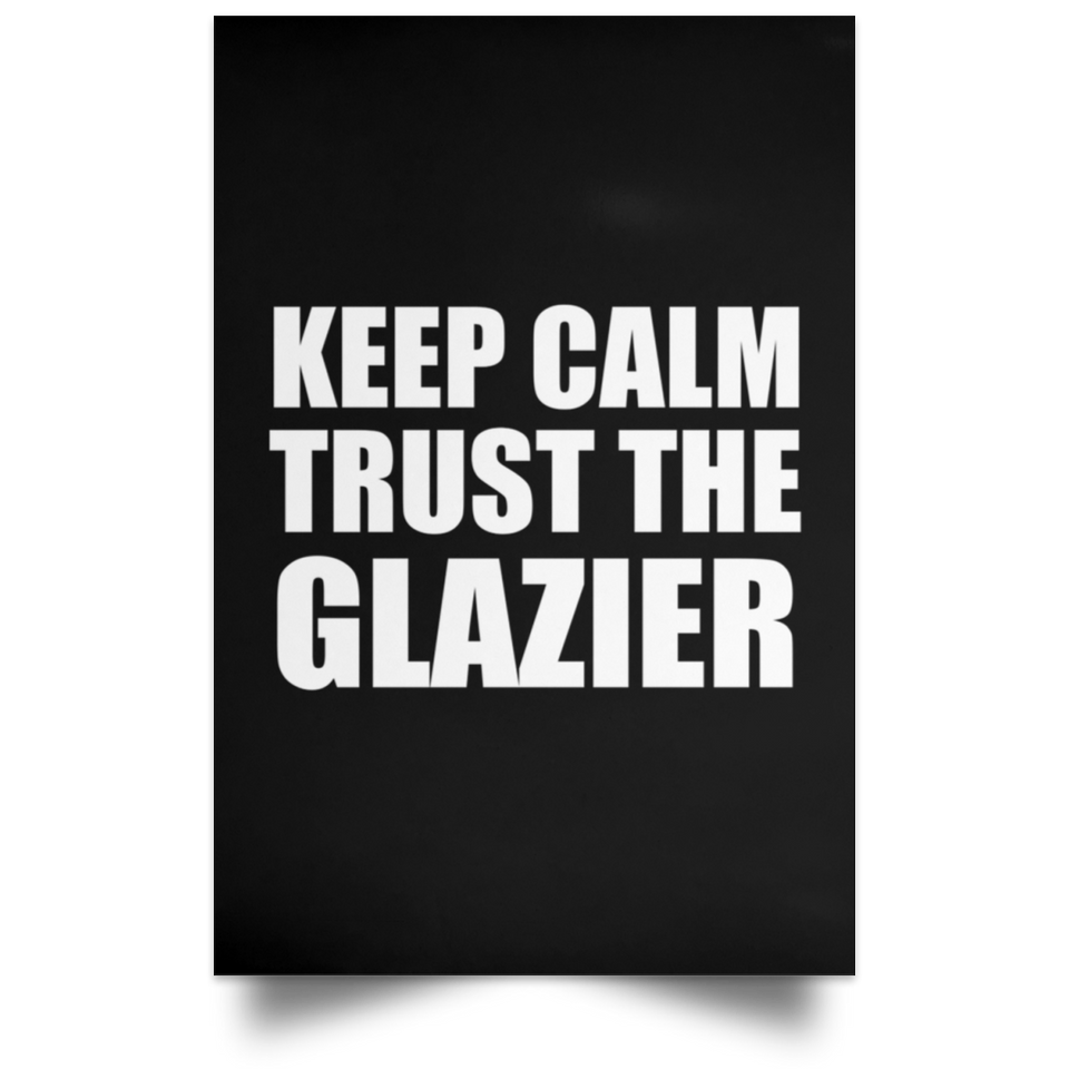 Keep Calm and Trust The Glazier - Poster Portrait