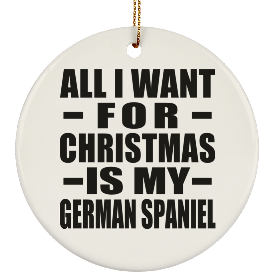 All I Want For Christmas Is My German Spaniel - Circle Ornament