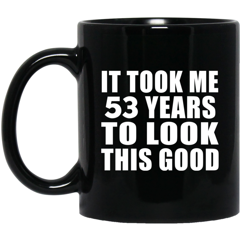 53rd Birthday Took Me 53 Years To Look This Good - 11 Oz Coffee Mug Black