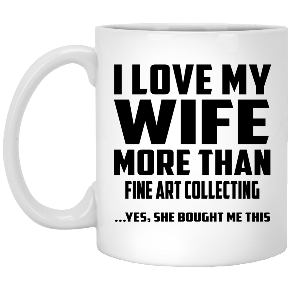 I Love My Wife More Than Fine Art Collecting - 11 Oz Coffee Mug
