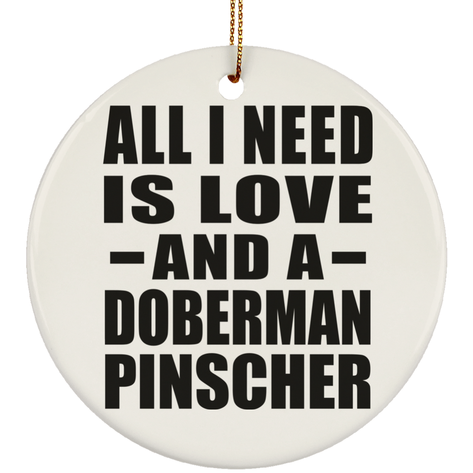 All I Need Is Love And A Doberman Pinscher - Circle Ornament
