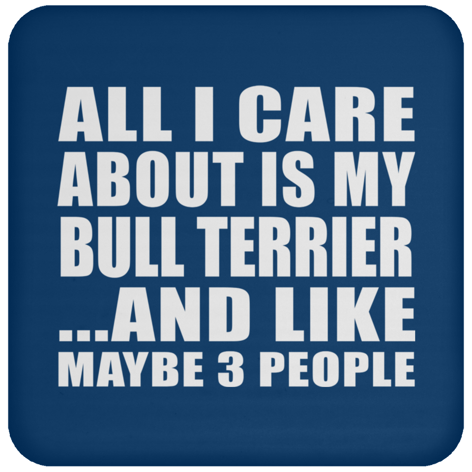 All I Care About Is My Bull Terrier - Drink Coaster