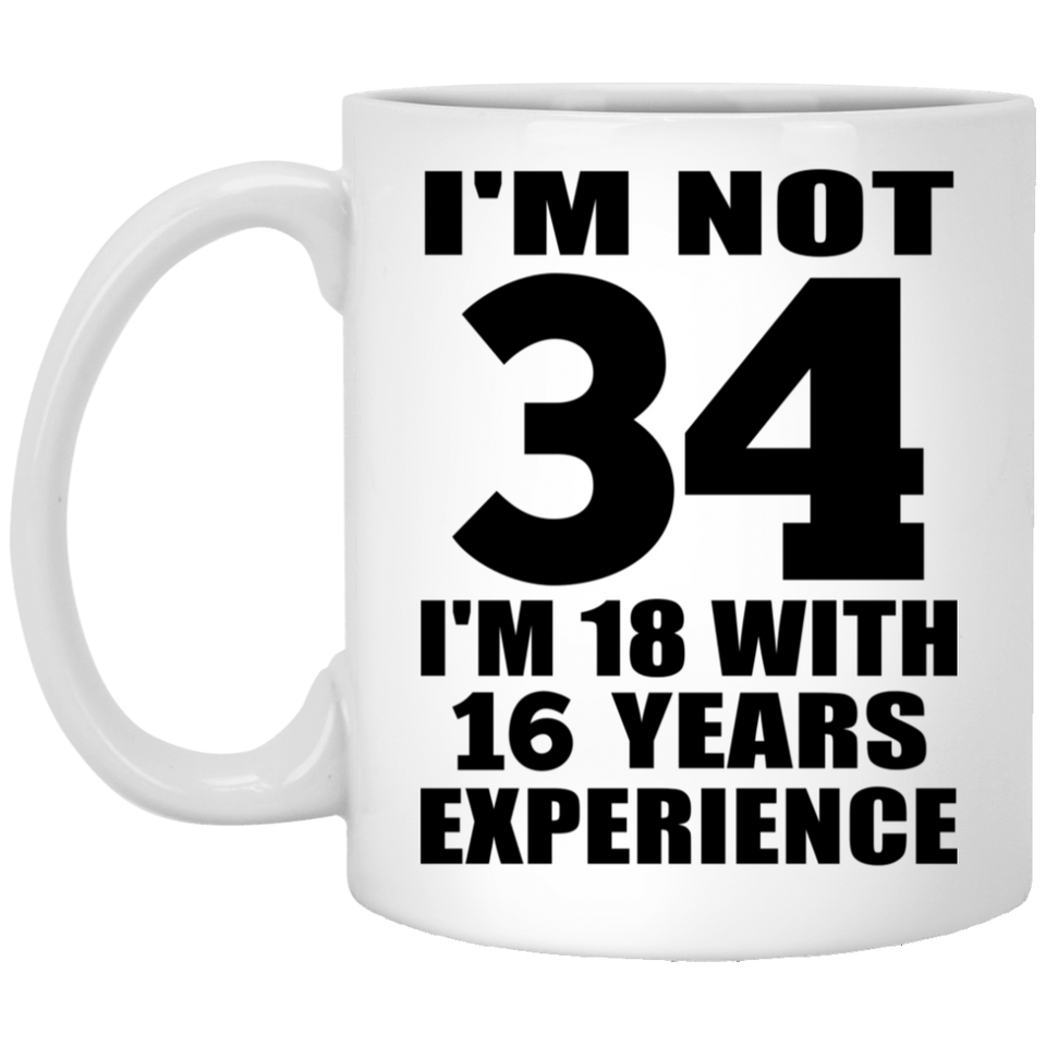 34th Birthday I'm Not 34 I'm 18 With 16 Years Experience - 11oz Coffee Mug