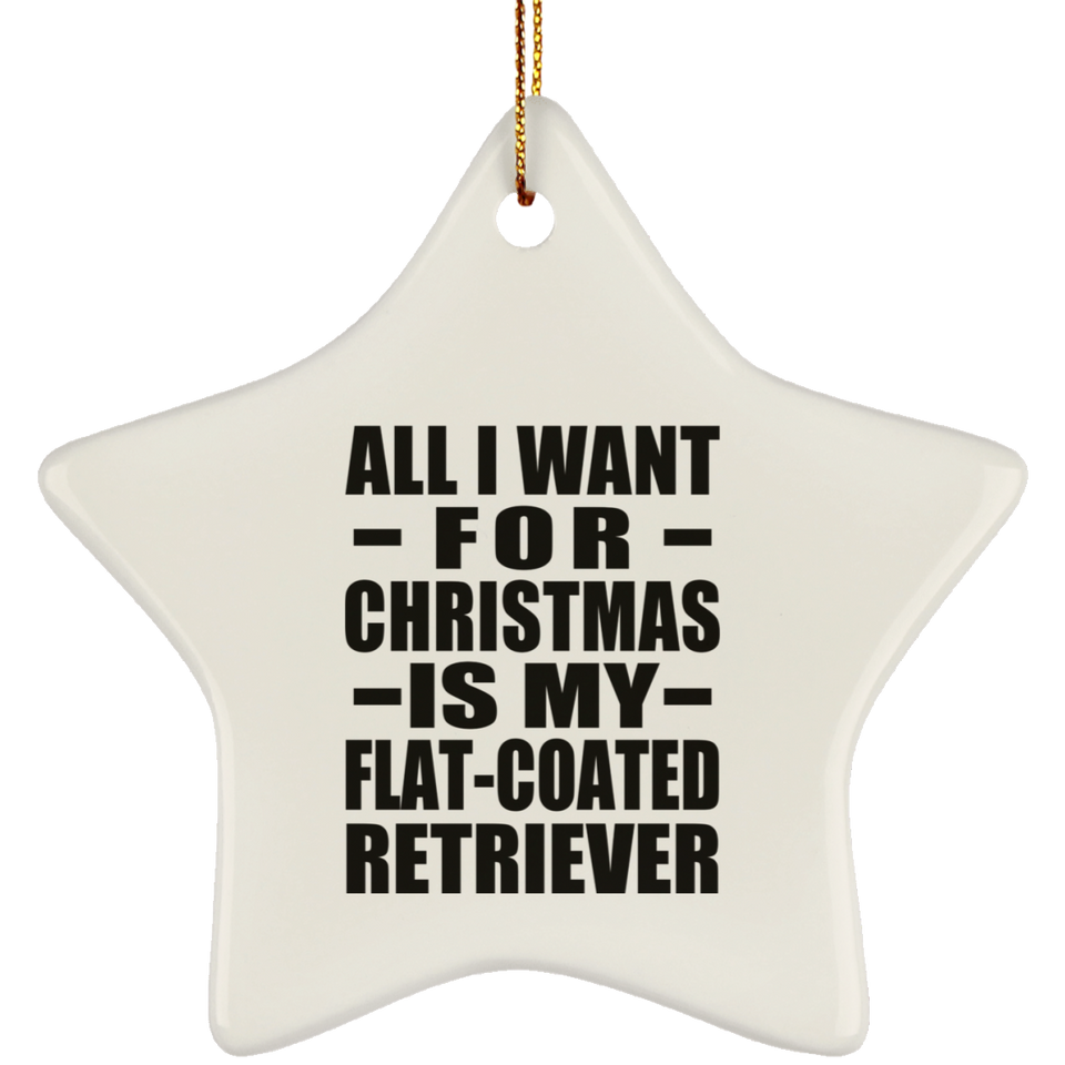 All I Want For Christmas Is My Flat-Coated Retriever - Star Ornament