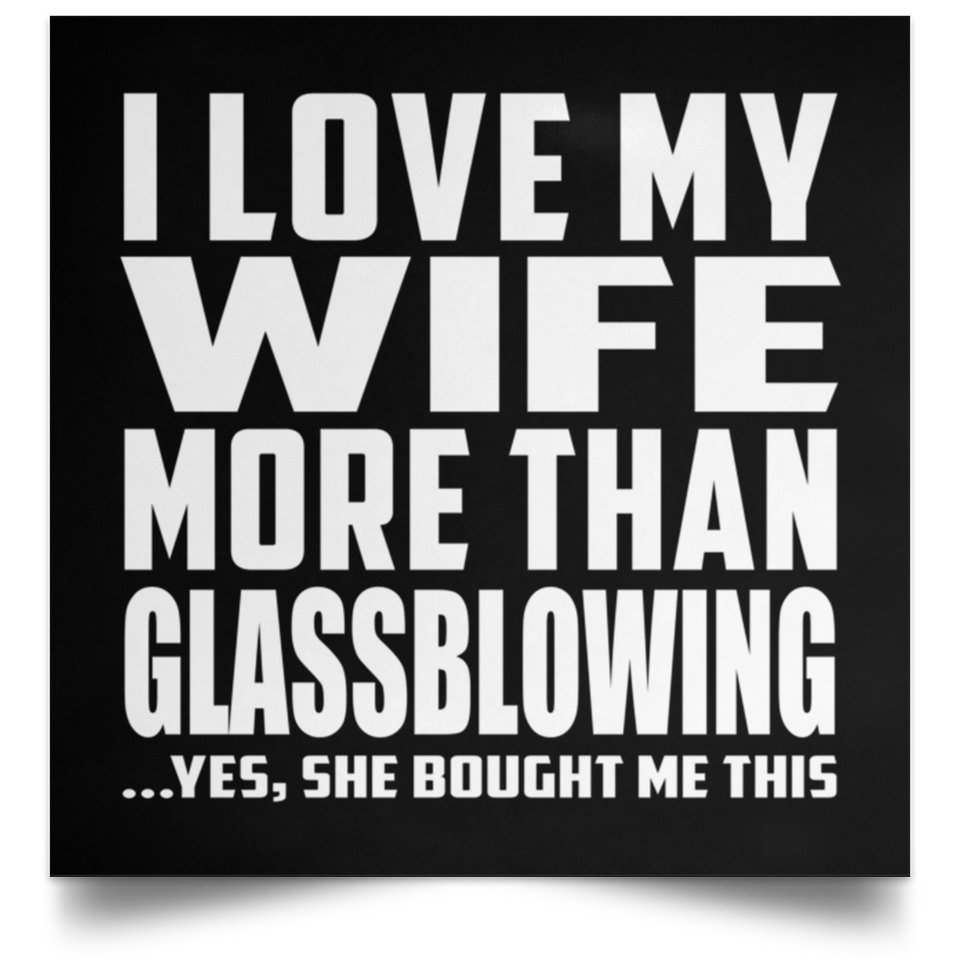 I Love My Wife More Than Glassblowing - Poster Square