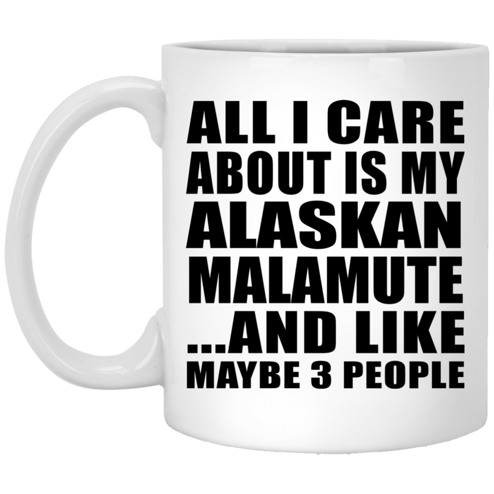 All I Care About Is My Alaskan Malamute - 11 Oz Coffee Mug