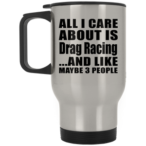 All I Care About Is Drag Racing - Silver Travel Mug