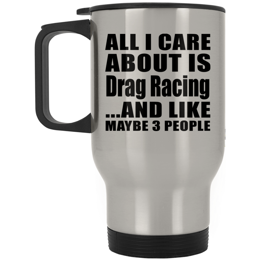 All I Care About Is Drag Racing - Silver Travel Mug