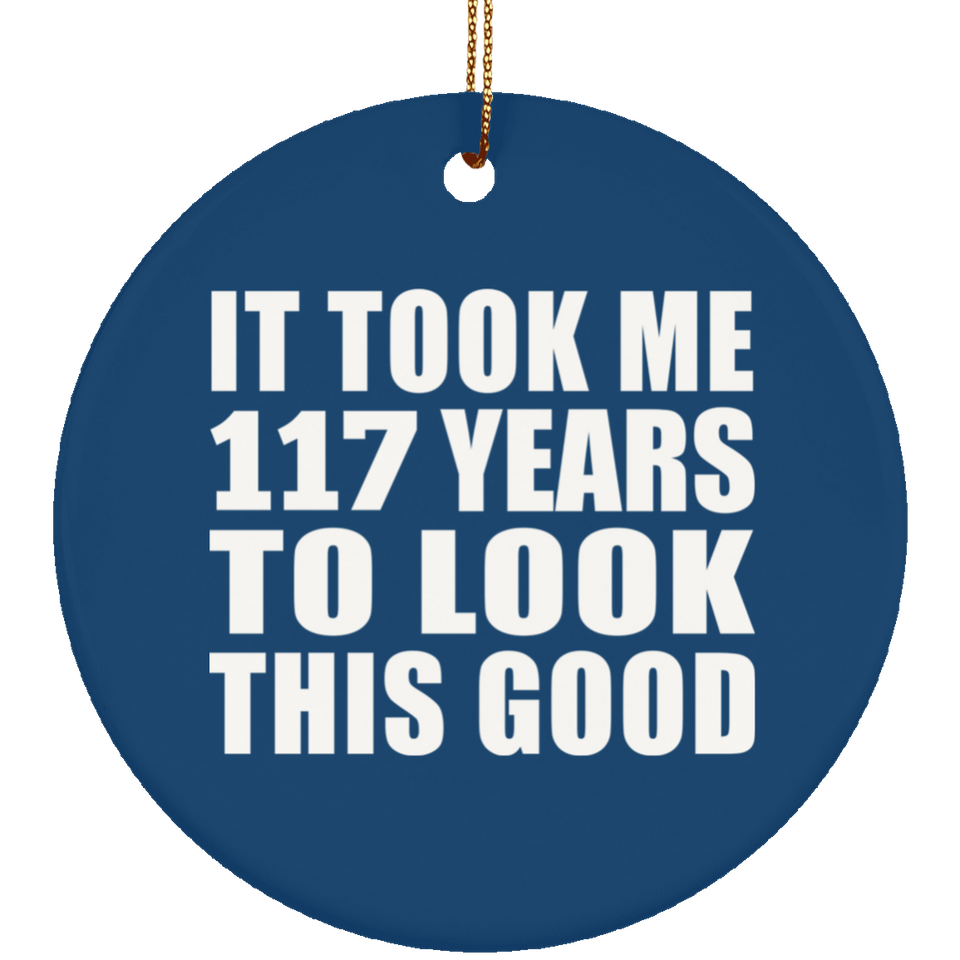 117th Birthday Took Me 117 Years To Look This Good - Circle Ornament