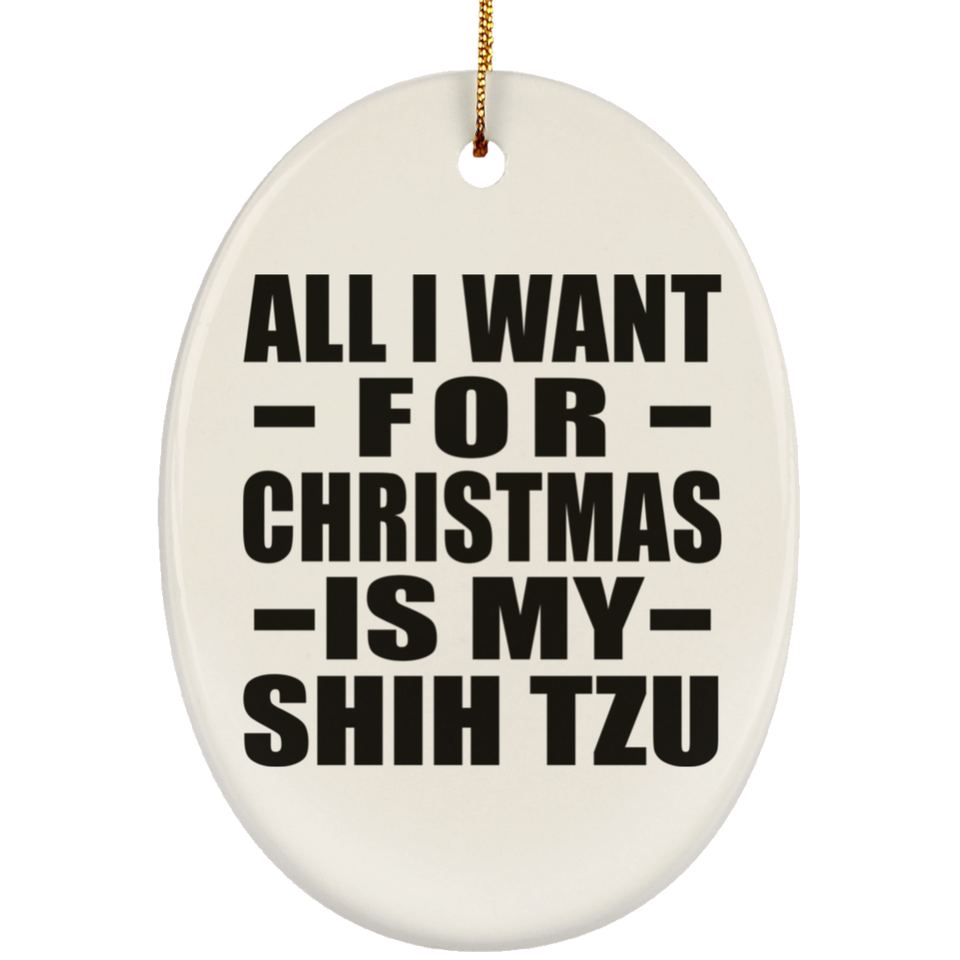 All I Want For Christmas Is My Shih Tzu - Oval Ornament