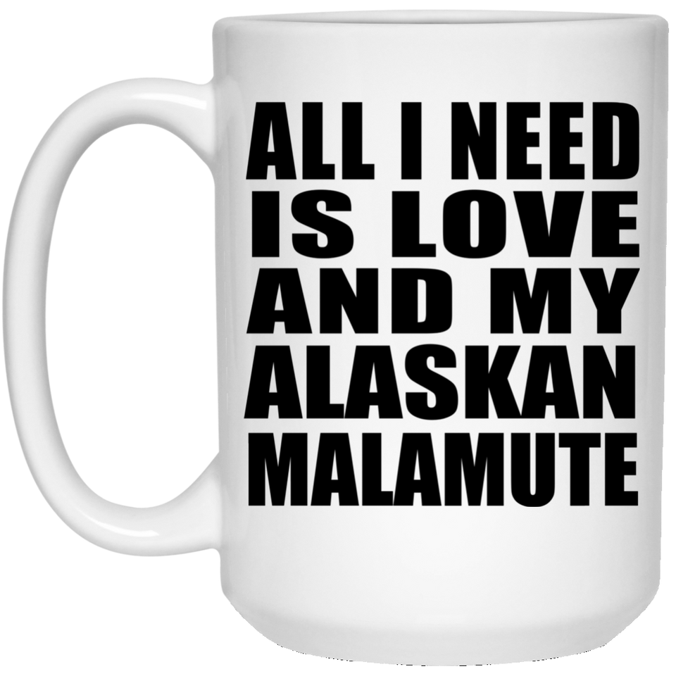 All I Need Is Love And My Alaskan Malamute - 15 Oz Coffee Mug