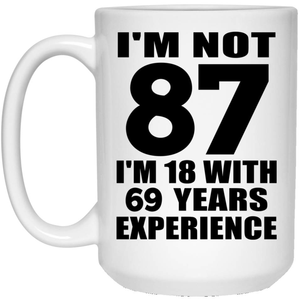 87th Birthday I'm Not 87 I'm 18 With 69 Years Experience - 15oz Coffee Mug