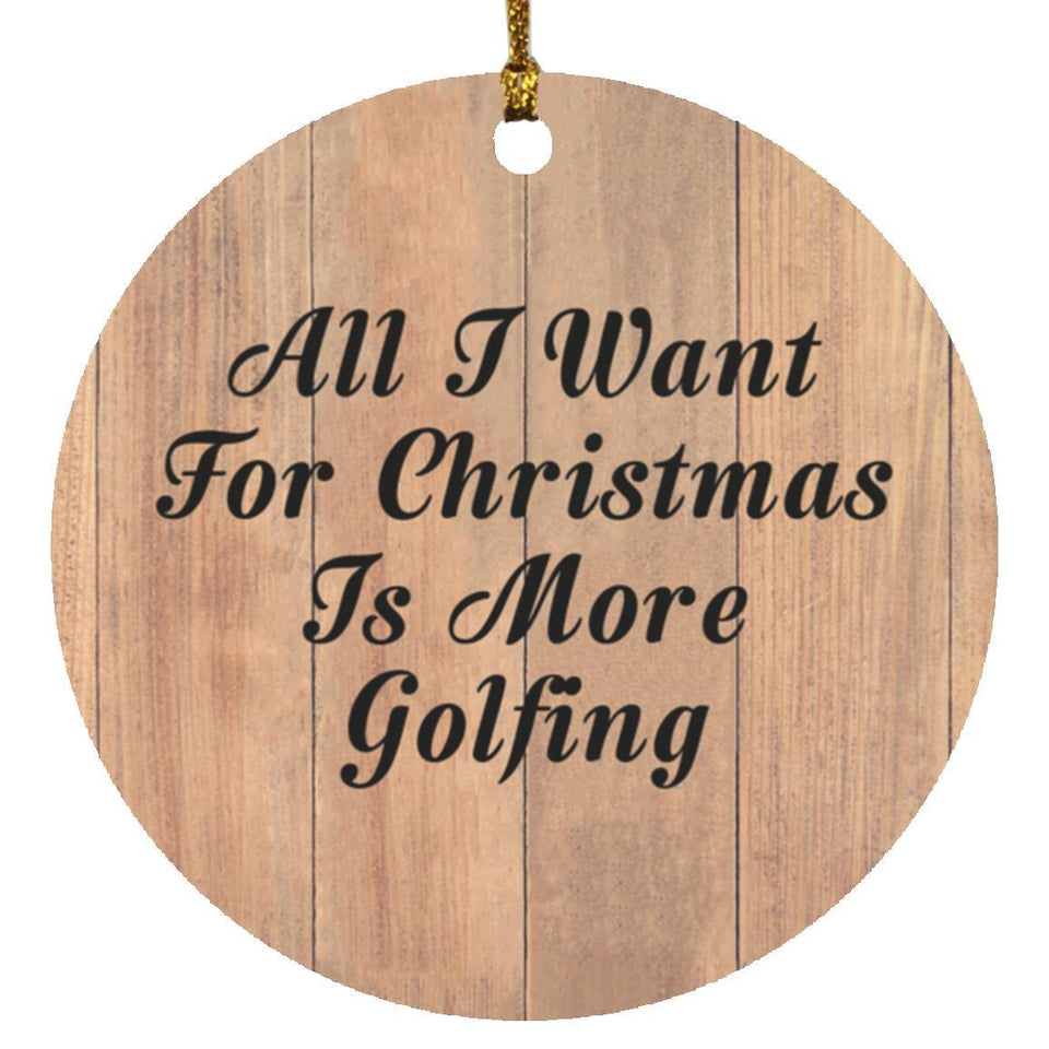 All I Want For Christmas Is More Golfing - Circle Ornament C
