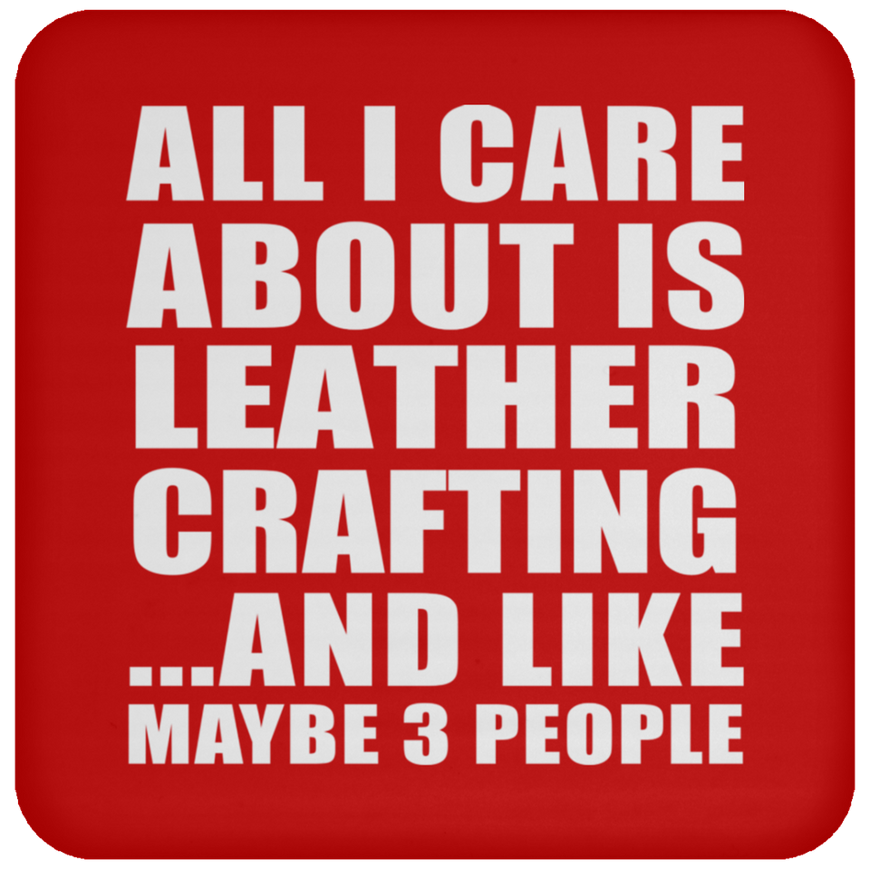 All I Care About Is Leather Crafting - Drink Coaster