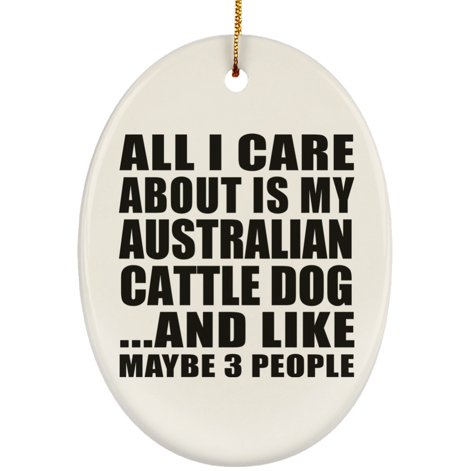 All I Care About Is My Australian Cattle Dog - Oval Ornament