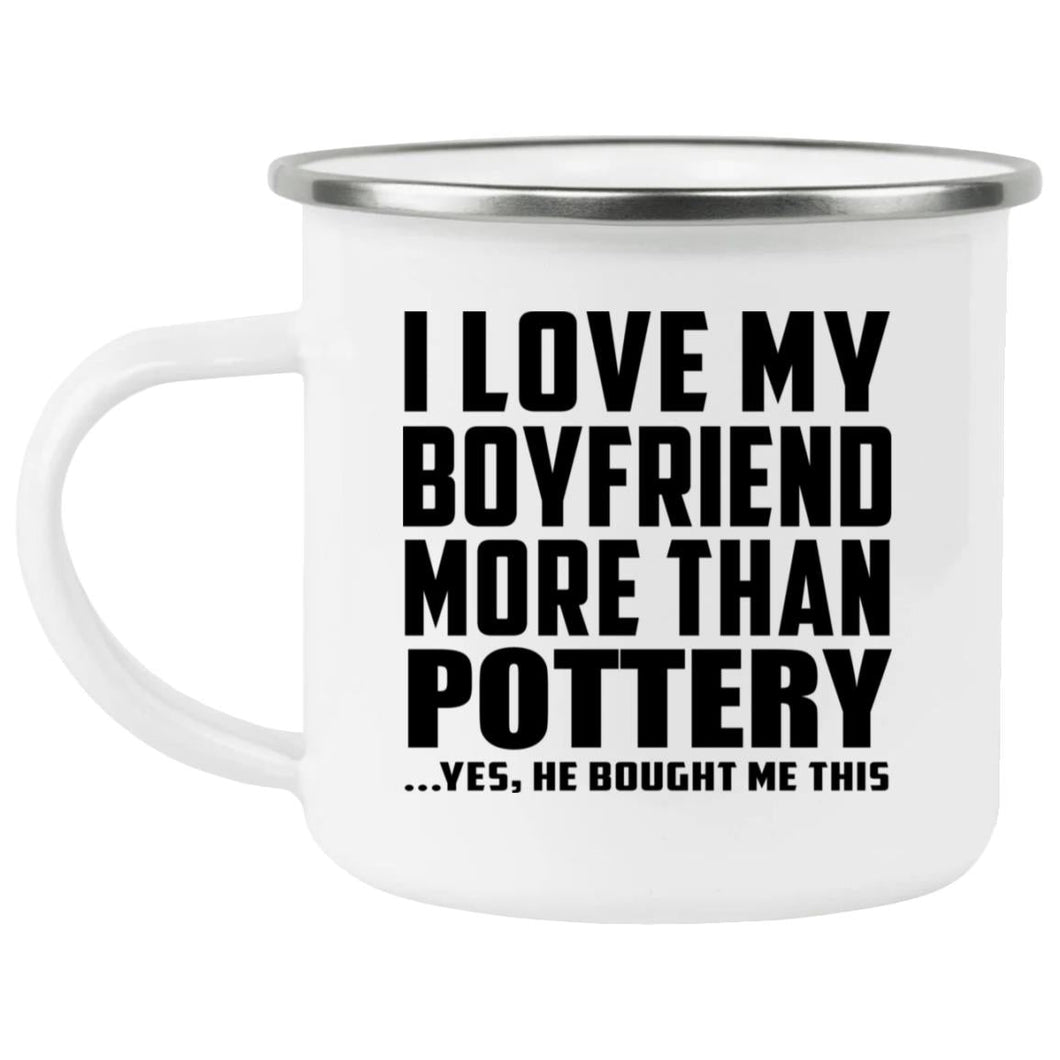 I Love My Boyfriend More Than Pottery - 12oz Camping Mug