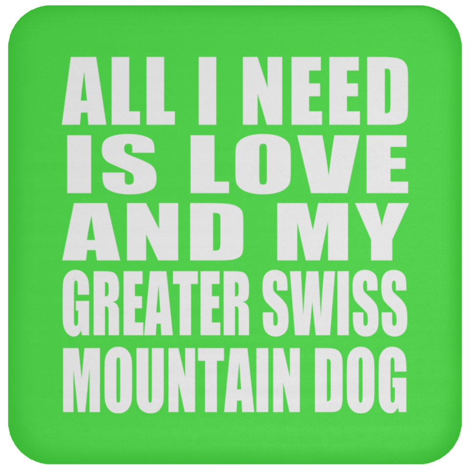 All I Need Is Love And My Greater Swiss Mountain Dog - Drink Coaster