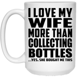 I Love My Wife More Than Collecting Bottles - 15 Oz Coffee Mug